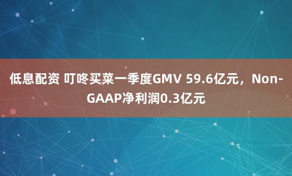 低息配资 叮咚买菜一季度GMV 59.6亿元，Non-GAAP净利润0.3亿元