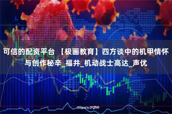 可信的配资平台 【极画教育】四方谈中的机甲情怀与创作秘辛_福井_机动战士高达_声优