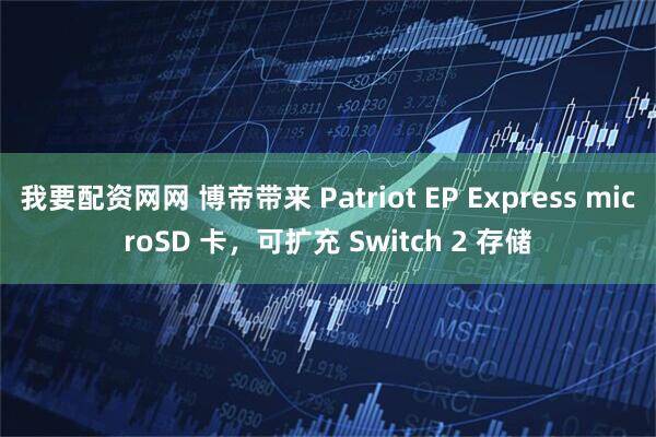我要配资网网 博帝带来 Patriot EP Express microSD 卡，可扩充 Switch 2 存储